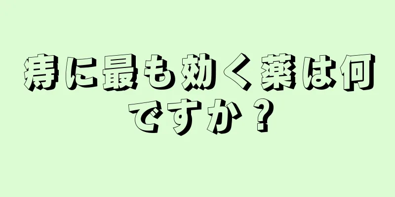 痔に最も効く薬は何ですか？
