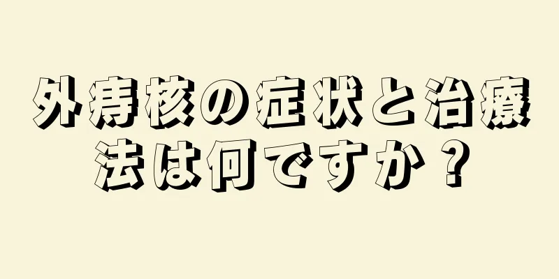 外痔核の症状と治療法は何ですか？