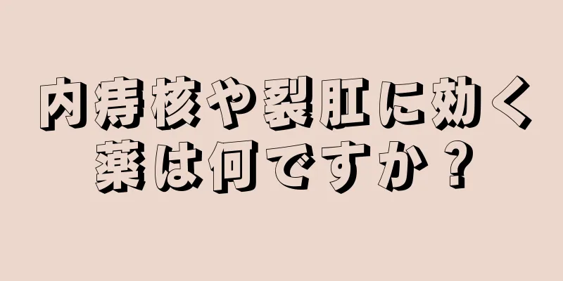 内痔核や裂肛に効く薬は何ですか？