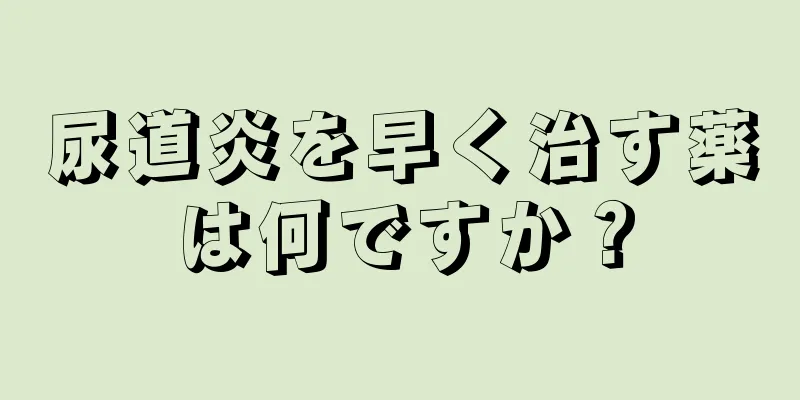 尿道炎を早く治す薬は何ですか？