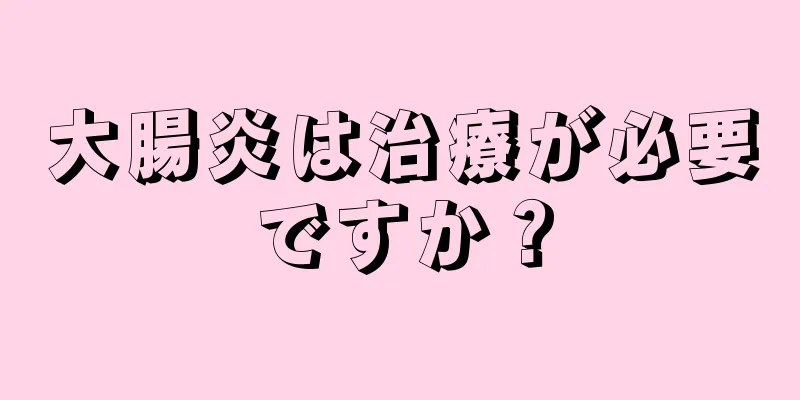 大腸炎は治療が必要ですか？