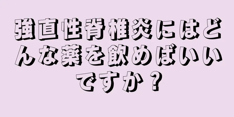 強直性脊椎炎にはどんな薬を飲めばいいですか？