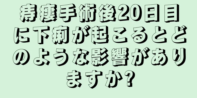 痔瘻手術後20日目に下痢が起こるとどのような影響がありますか?