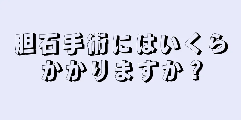 胆石手術にはいくらかかりますか？