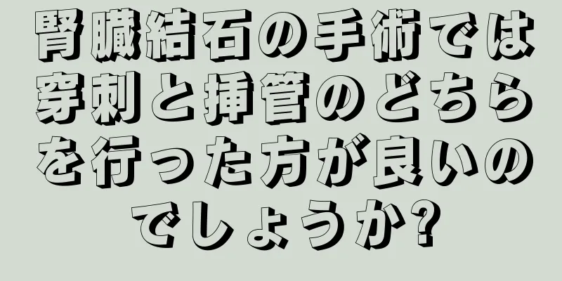 腎臓結石の手術では穿刺と挿管のどちらを行った方が良いのでしょうか?