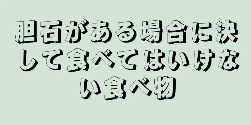 胆石がある場合に決して食べてはいけない食べ物