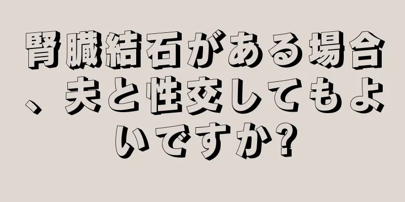 腎臓結石がある場合、夫と性交してもよいですか?