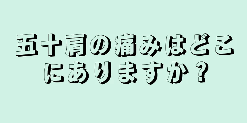 五十肩の痛みはどこにありますか？