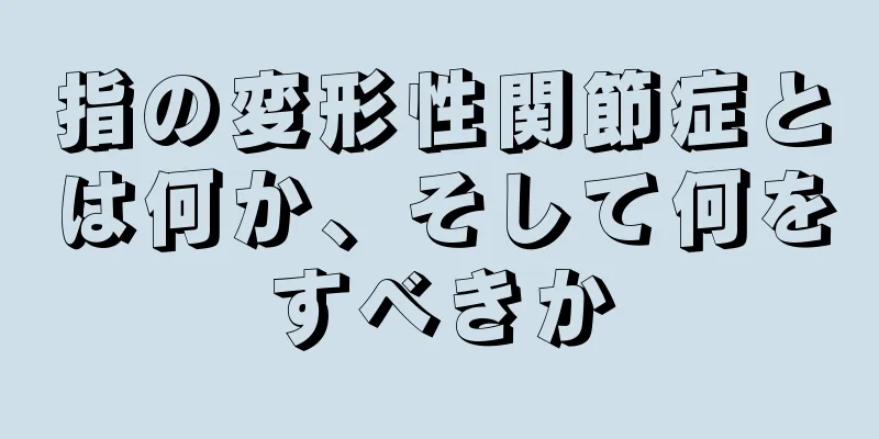 指の変形性関節症とは何か、そして何をすべきか
