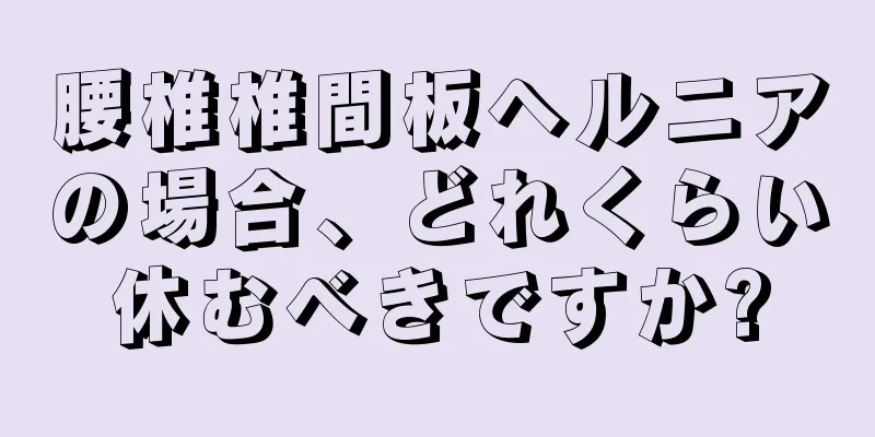 腰椎椎間板ヘルニアの場合、どれくらい休むべきですか?