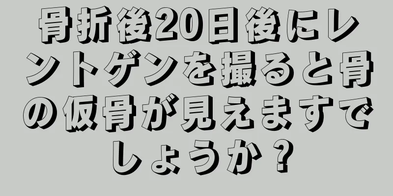 骨折後20日後にレントゲンを撮ると骨の仮骨が見えますでしょうか？