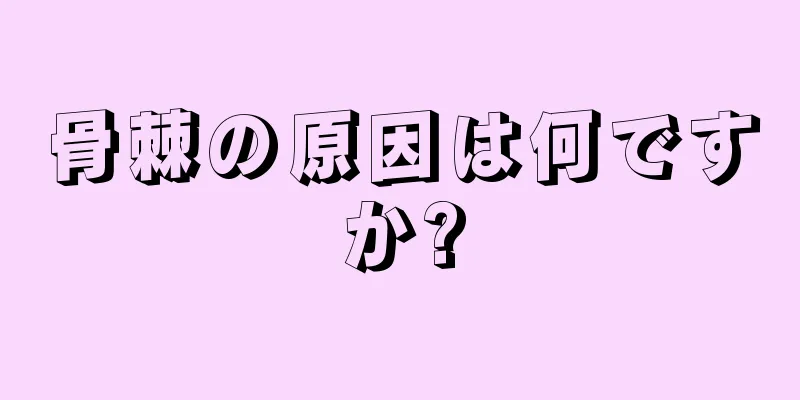 骨棘の原因は何ですか?