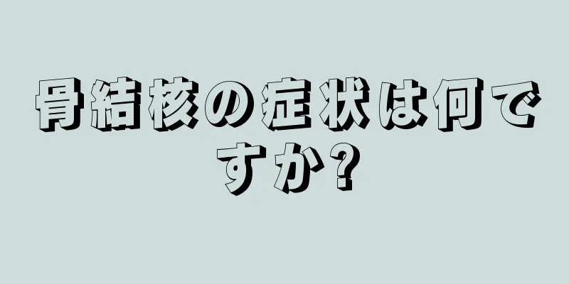 骨結核の症状は何ですか?