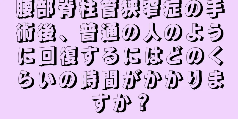 腰部脊柱管狭窄症の手術後、普通の人のように回復するにはどのくらいの時間がかかりますか？