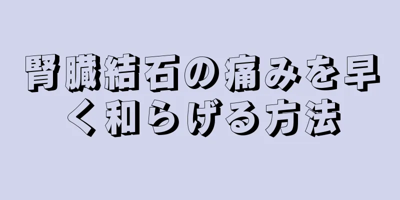 腎臓結石の痛みを早く和らげる方法
