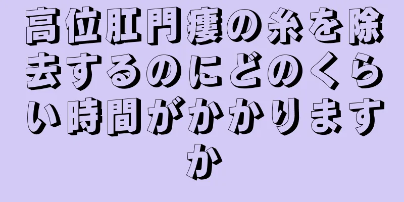 高位肛門瘻の糸を除去するのにどのくらい時間がかかりますか