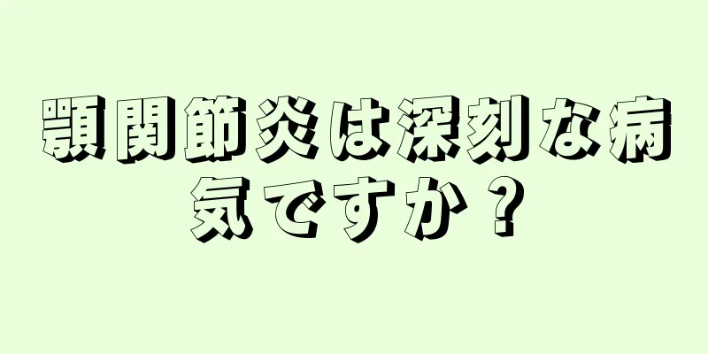 顎関節炎は深刻な病気ですか？