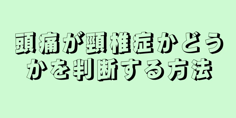 頭痛が頸椎症かどうかを判断する方法
