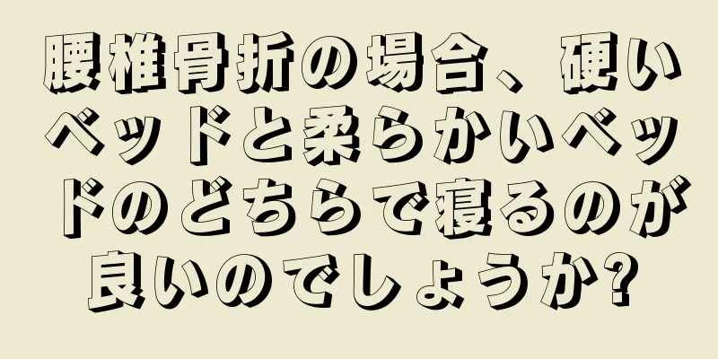 腰椎骨折の場合、硬いベッドと柔らかいベッドのどちらで寝るのが良いのでしょうか?