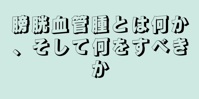 膀胱血管腫とは何か、そして何をすべきか