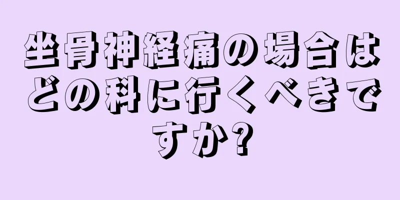 坐骨神経痛の場合はどの科に行くべきですか?