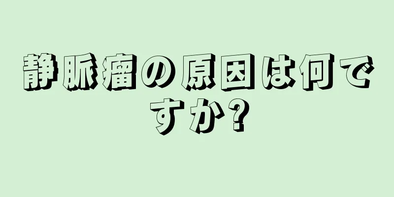 静脈瘤の原因は何ですか?