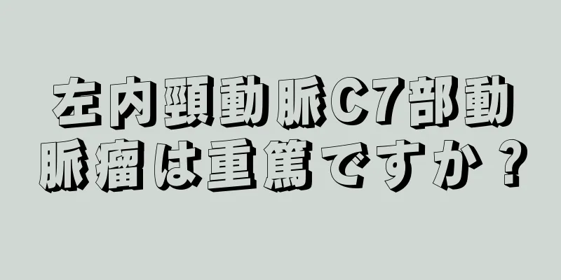 左内頸動脈C7部動脈瘤は重篤ですか？