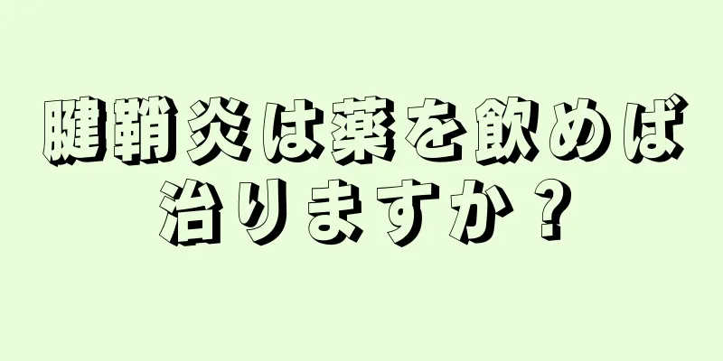 腱鞘炎は薬を飲めば治りますか？