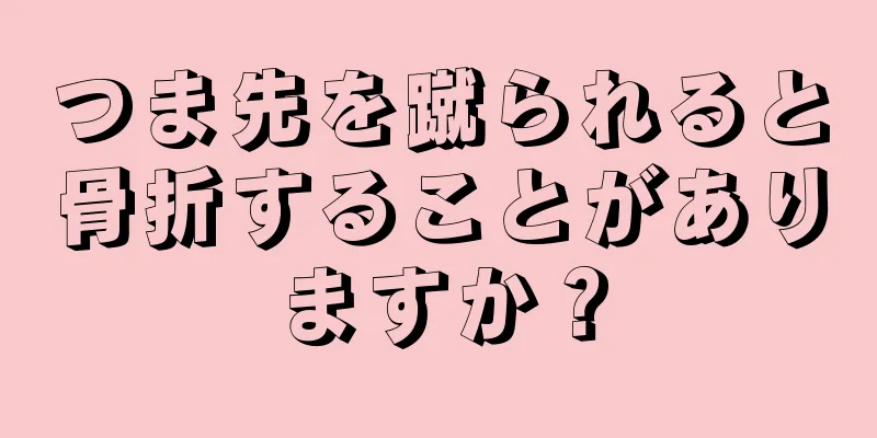 つま先を蹴られると骨折することがありますか？