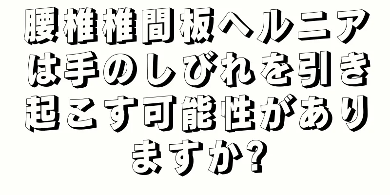 腰椎椎間板ヘルニアは手のしびれを引き起こす可能性がありますか?