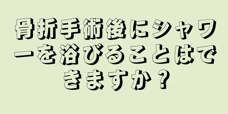 骨折手術後にシャワーを浴びることはできますか？