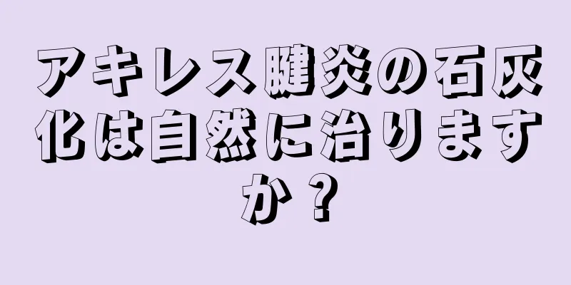 アキレス腱炎の石灰化は自然に治りますか？