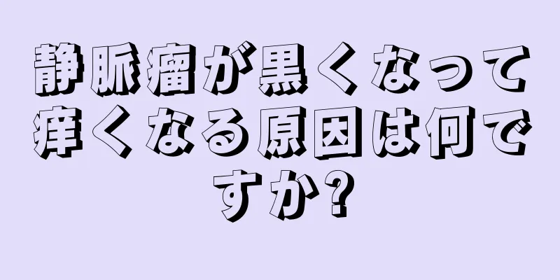 静脈瘤が黒くなって痒くなる原因は何ですか?