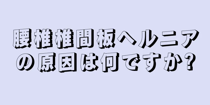 腰椎椎間板ヘルニアの原因は何ですか?