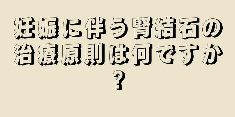 妊娠に伴う腎結石の治療原則は何ですか?