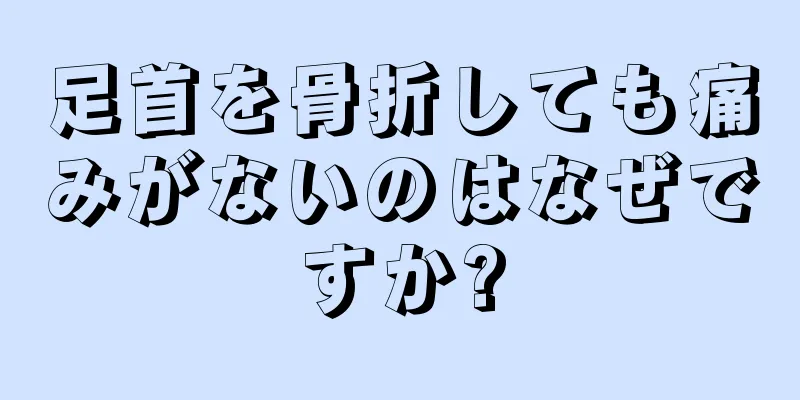 足首を骨折しても痛みがないのはなぜですか?