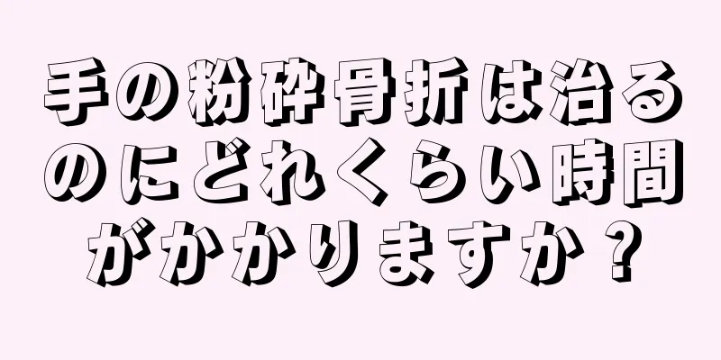 手の粉砕骨折は治るのにどれくらい時間がかかりますか？