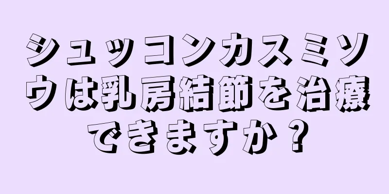 シュッコンカスミソウは乳房結節を治療できますか？