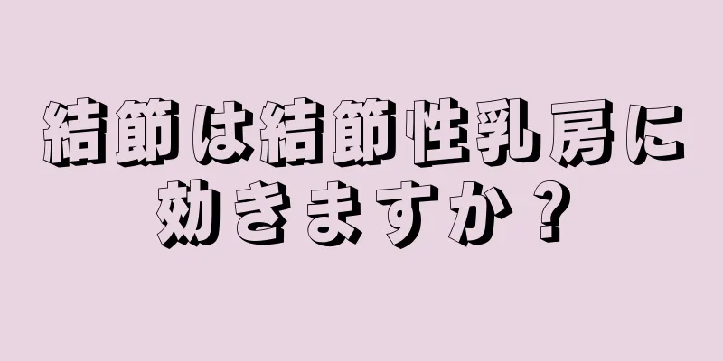 結節は結節性乳房に効きますか？