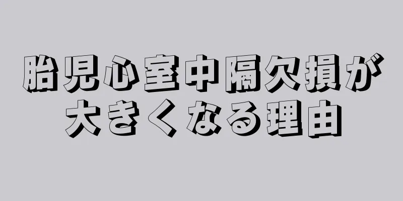 胎児心室中隔欠損が大きくなる理由