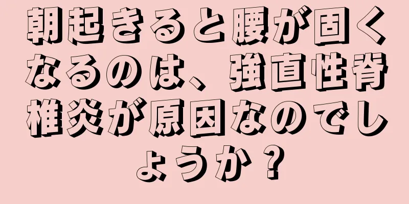 朝起きると腰が固くなるのは、強直性脊椎炎が原因なのでしょうか？