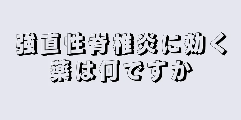 強直性脊椎炎に効く薬は何ですか
