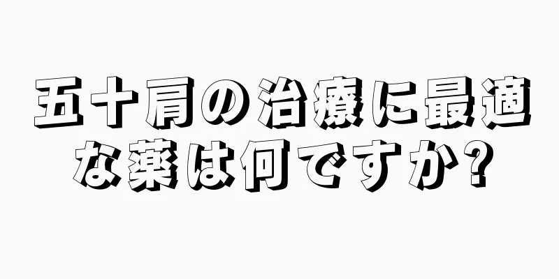 五十肩の治療に最適な薬は何ですか?