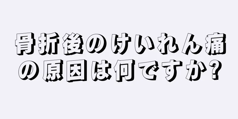 骨折後のけいれん痛の原因は何ですか?