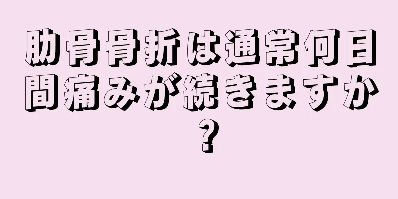 肋骨骨折は通常何日間痛みが続きますか？