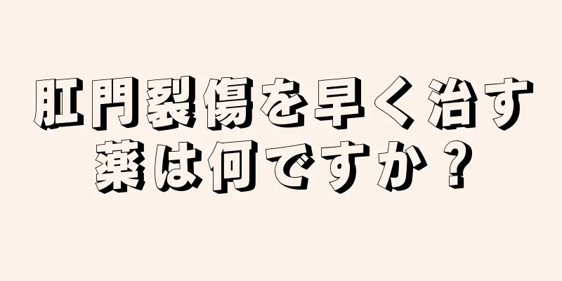 肛門裂傷を早く治す薬は何ですか？