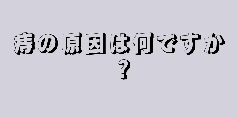 痔の原因は何ですか？