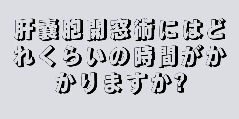 肝嚢胞開窓術にはどれくらいの時間がかかりますか?