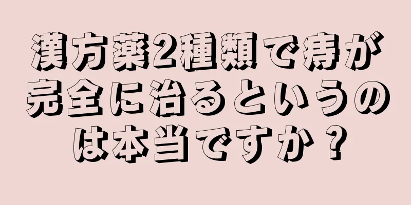 漢方薬2種類で痔が完全に治るというのは本当ですか？