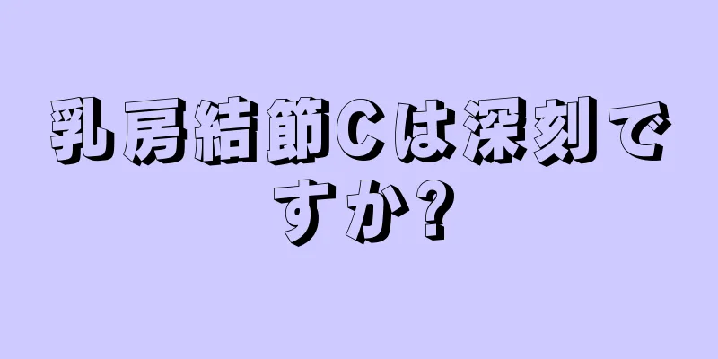 乳房結節Cは深刻ですか?